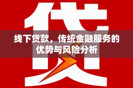 罗田线下贷款，传统金融服务的优势与风险分析