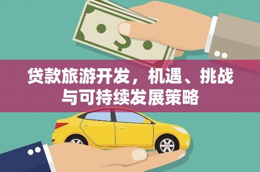 罗田贷款旅游开发，机遇、挑战与可持续发展策略