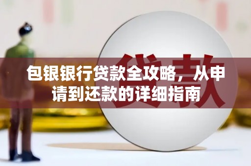 罗田包银银行贷款全攻略，从申请到还款的详细指南
