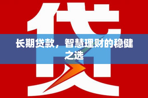 罗田长期贷款，智慧理财的稳健之选