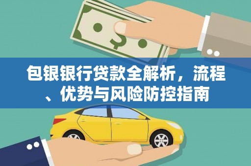罗田包银银行贷款全解析，流程、优势与风险防控指南