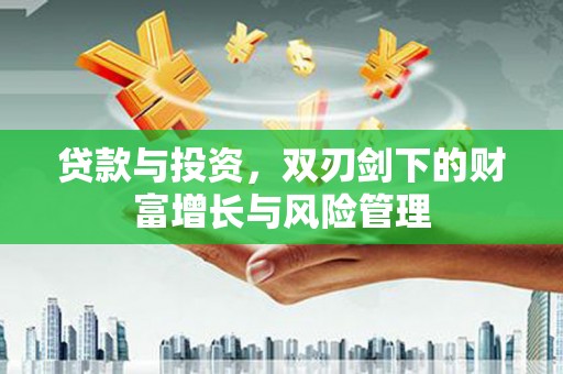 罗田贷款与投资，双刃剑下的财富增长与风险管理
