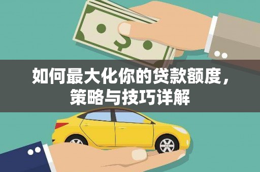 罗田如何最大化你的贷款额度，策略与技巧详解