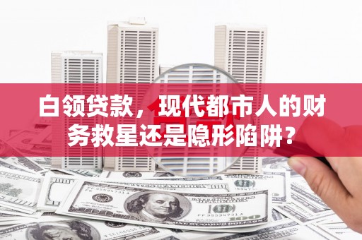 罗田白领贷款，现代都市人的财务救星还是隐形陷阱？