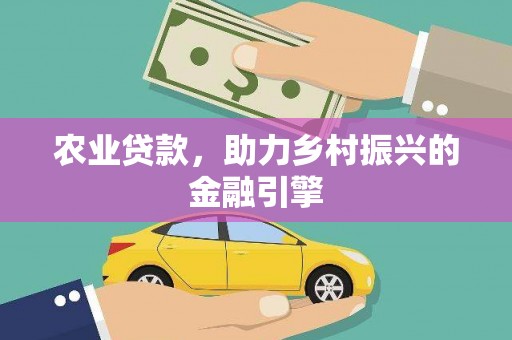 罗田农业贷款，助力乡村振兴的金融引擎