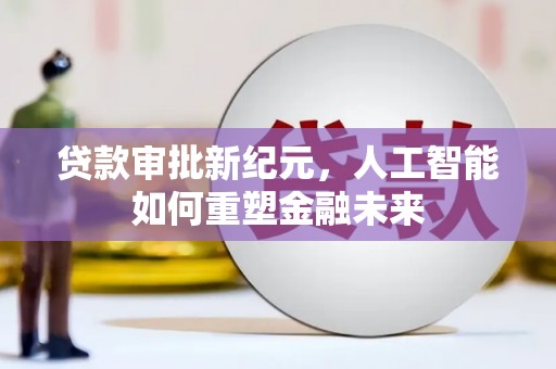 罗田贷款审批新纪元，人工智能如何重塑金融未来