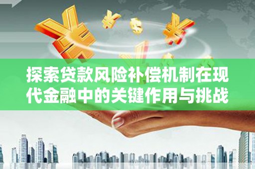 罗田探索贷款风险补偿机制在现代金融中的关键作用与挑战