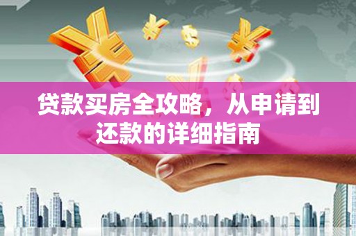 罗田贷款买房全攻略，从申请到还款的详细指南