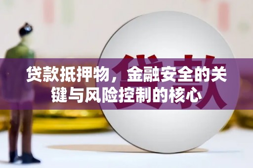 罗田贷款抵押物，金融安全的关键与风险控制的核心