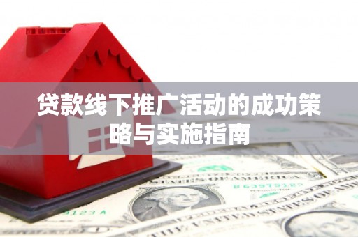 罗田贷款线下推广活动的成功策略与实施指南