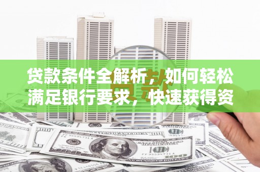 罗田贷款条件全解析，如何轻松满足银行要求，快速获得资金支持