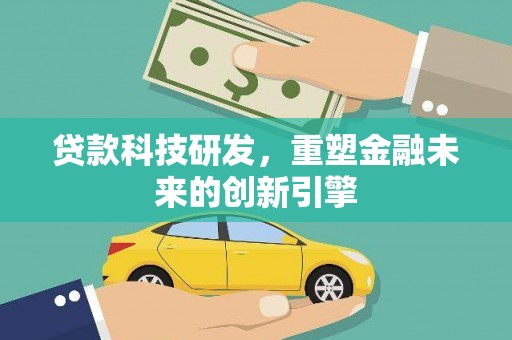 罗田贷款科技研发，重塑金融未来的创新引擎