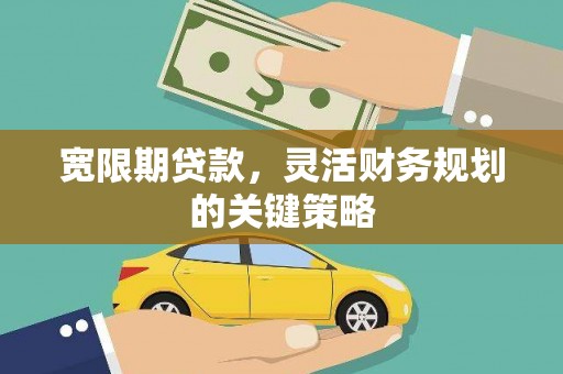 罗田宽限期贷款，灵活财务规划的关键策略
