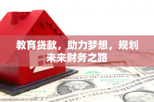 罗田教育贷款，助力梦想，规划未来财务之路