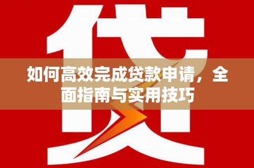 罗田如何高效完成贷款申请，全面指南与实用技巧