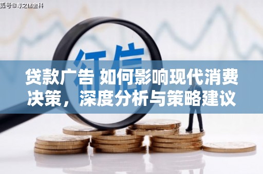 罗田贷款广告 如何影响现代消费决策，深度分析与策略建议