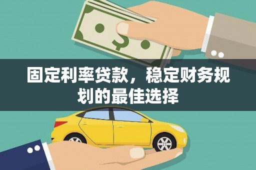 罗田固定利率贷款，稳定财务规划的最佳选择