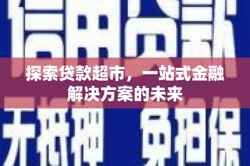 罗田探索贷款超市，一站式金融解决方案的未来