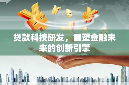 罗田贷款科技研发，重塑金融未来的创新引擎