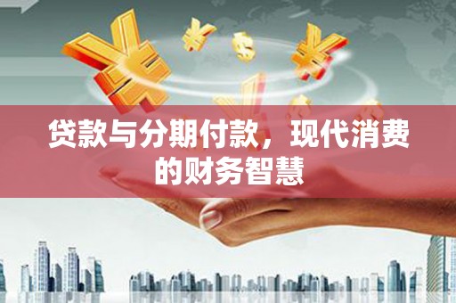 罗田贷款与分期付款，现代消费的财务智慧