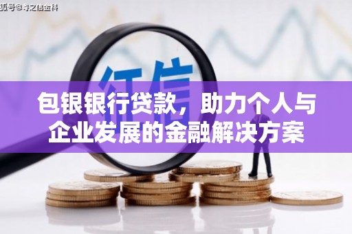 罗田包银银行贷款，助力个人与企业发展的金融解决方案