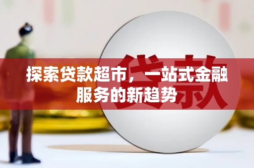 罗田探索贷款超市，一站式金融服务的新趋势