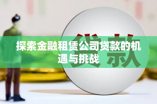 罗田探索金融租赁公司贷款的机遇与挑战
