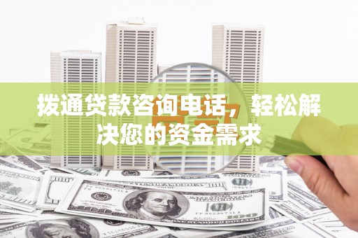 罗田拨通贷款咨询电话，轻松解决您的资金需求