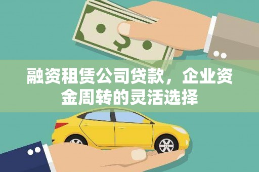 罗田融资租赁公司贷款，企业资金周转的灵活选择