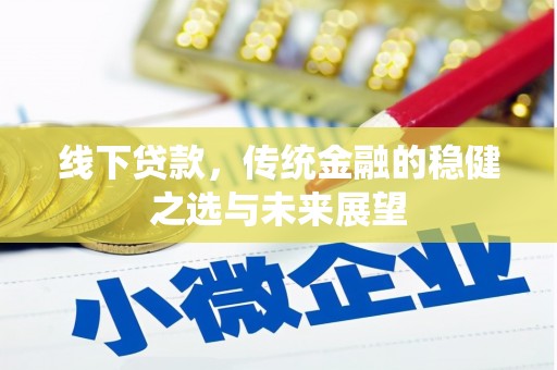罗田线下贷款，传统金融的稳健之选与未来展望