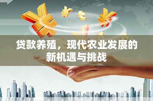 罗田贷款养殖，现代农业发展的新机遇与挑战