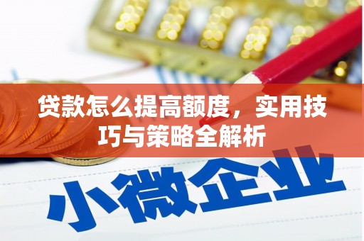 罗田贷款怎么提高额度，实用技巧与策略全解析