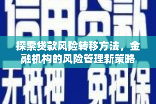 罗田探索贷款风险转移方法，金融机构的风险管理新策略
