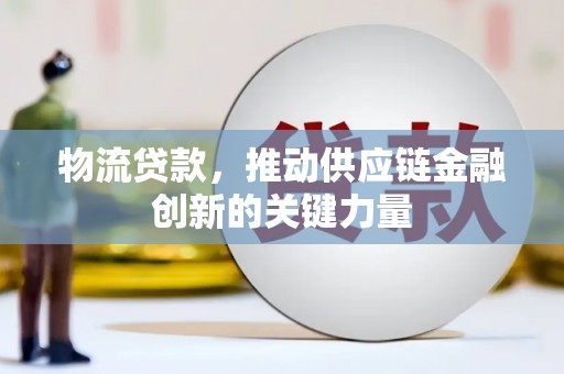 罗田物流贷款，推动供应链金融创新的关键力量