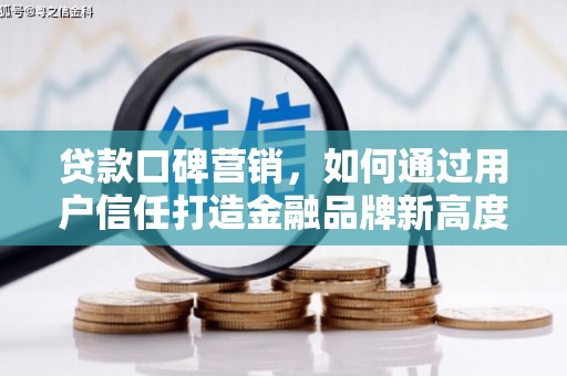 罗田贷款口碑营销，如何通过用户信任打造金融品牌新高度