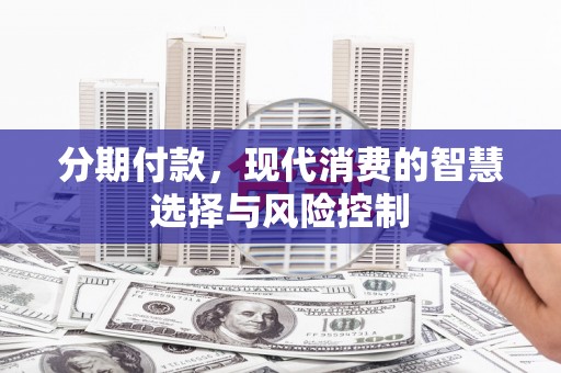 罗田分期付款，现代消费的智慧选择与风险控制