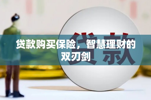 罗田贷款购买保险，智慧理财的双刃剑