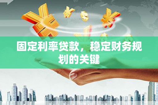 罗田固定利率贷款，稳定财务规划的关键