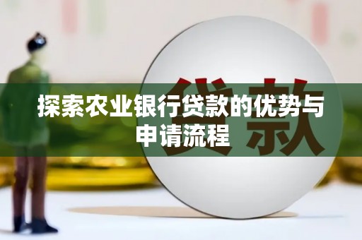 罗田探索农业银行贷款的优势与申请流程
