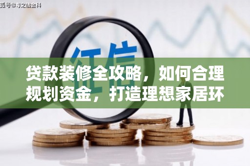 罗田贷款装修全攻略，如何合理规划资金，打造理想家居环境