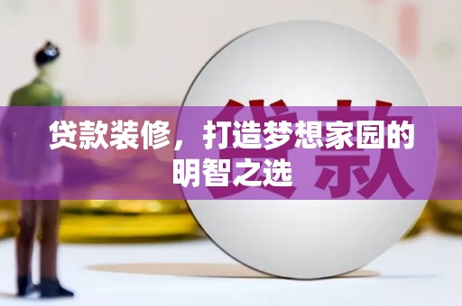 罗田贷款装修，打造梦想家园的明智之选