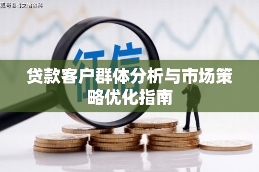 罗田贷款客户群体分析与市场策略优化指南