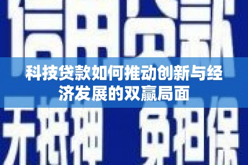 罗田科技贷款如何推动创新与经济发展的双赢局面