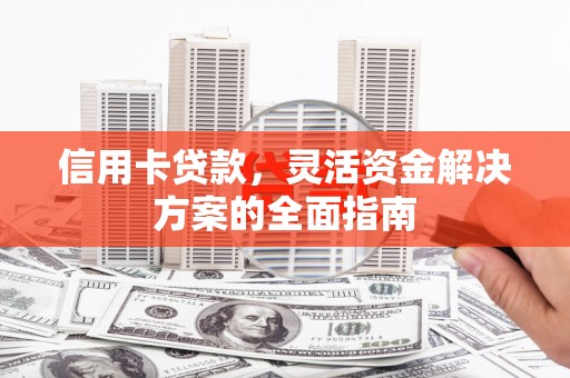 罗田信用卡贷款，灵活资金解决方案的全面指南