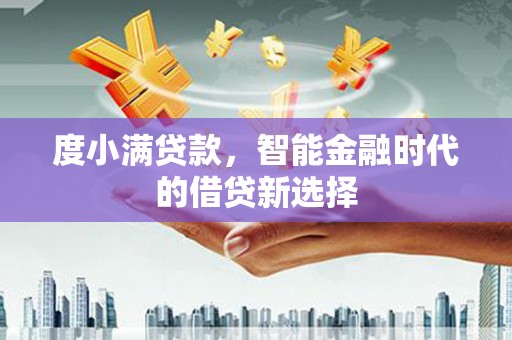 罗田度小满贷款，智能金融时代的借贷新选择