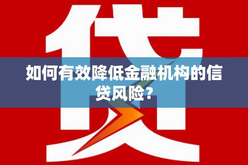罗田如何有效降低金融机构的信贷风险？