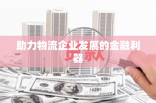 罗田助力物流企业发展的金融利器
