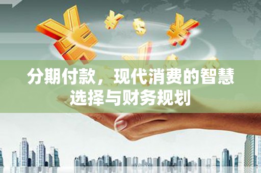 罗田分期付款，现代消费的智慧选择与财务规划