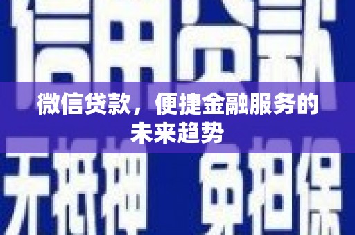 罗田微信贷款，便捷金融服务的未来趋势