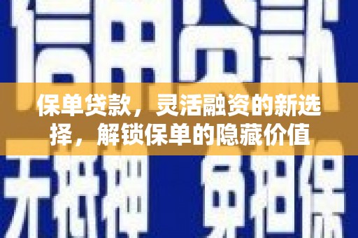 罗田保单贷款，灵活融资的新选择，解锁保单的隐藏价值